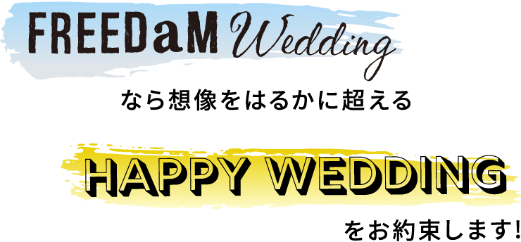 FREEDaM WEDDINGなら想像をはるかに超える HAPPY WEDDING をお約束します。