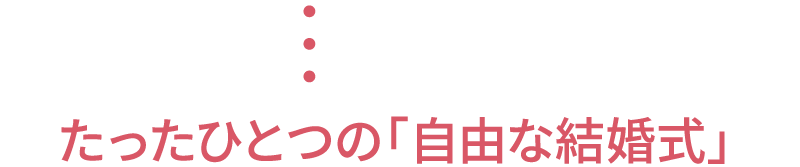 たったひとつの「自由な結婚式」